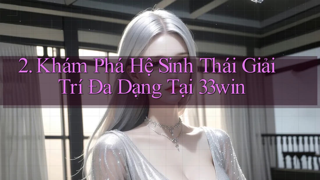 2. Khám Phá Hệ Sinh Thái Giải Trí Đa Dạng Tại 33win