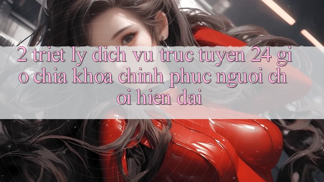 2. Triết Lý “Dịch vụ trực tuyến 24 Giờ” - Chìa Khóa Chinh Phục Người Chơi Hiện Đại 2. Triết Lý “Dịch vụ trực tuyến 24 Giờ” - Chìa Khóa Chinh Phục Người Chơi Hiện Đại