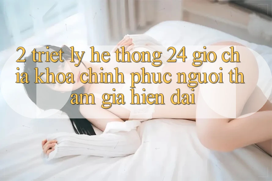 2. Triết Lý “Hệ thống 24 Giờ” - Chìa Khóa Chinh Phục Người tham gia Hiện Đại