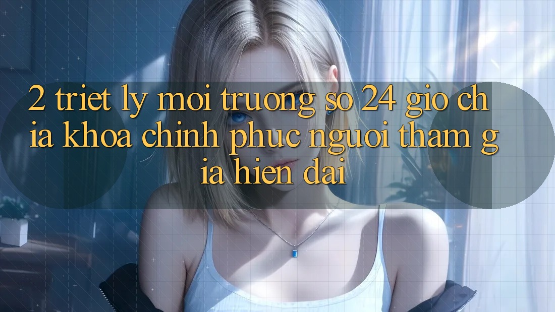 2. Triết Lý “Môi trường số 24 Giờ” - Chìa Khóa Chinh Phục Người tham gia Hiện Đại