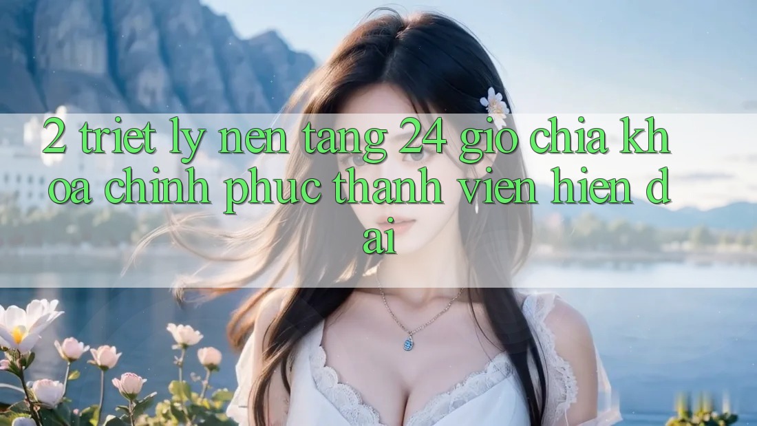 2. Triết Lý “Nền Tảng 24 Giờ” - Chìa Khóa Chinh Phục Thành viên Hiện Đại