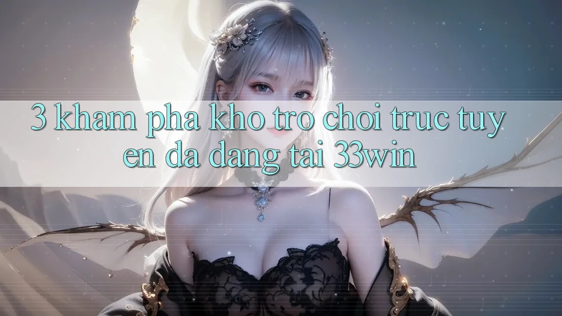 3. Khám Phá Kho Trò chơi trực tuyến Đa Dạng Tại 33win