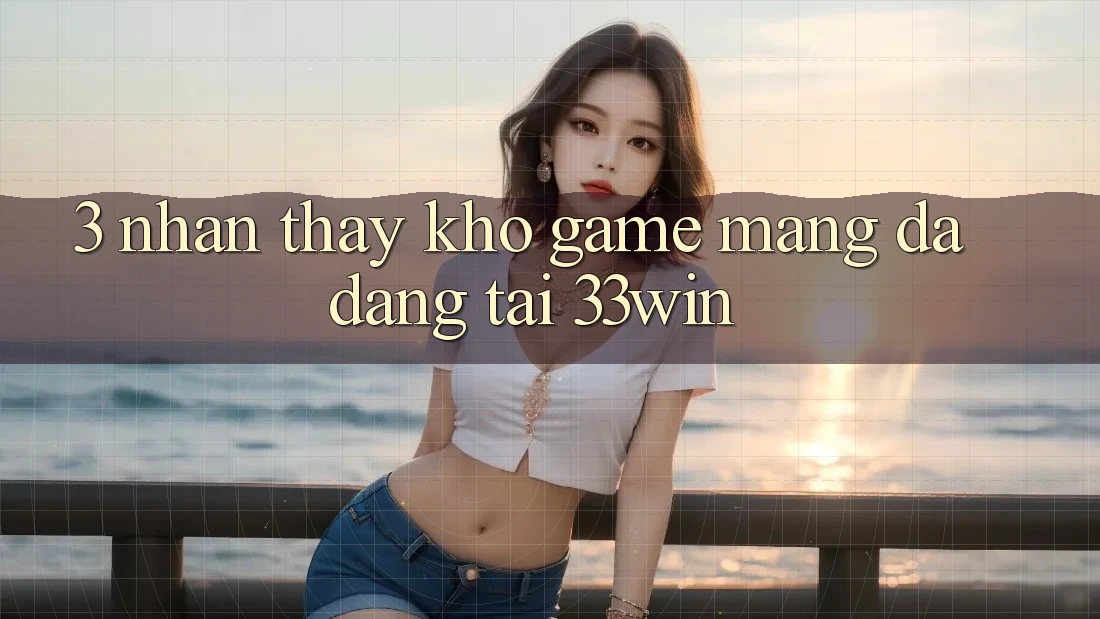 3. Nhận thấy Kho Game mạng Đa Dạng Tại 33win 3. Nhận thấy Kho Game mạng Đa Dạng Tại 33win