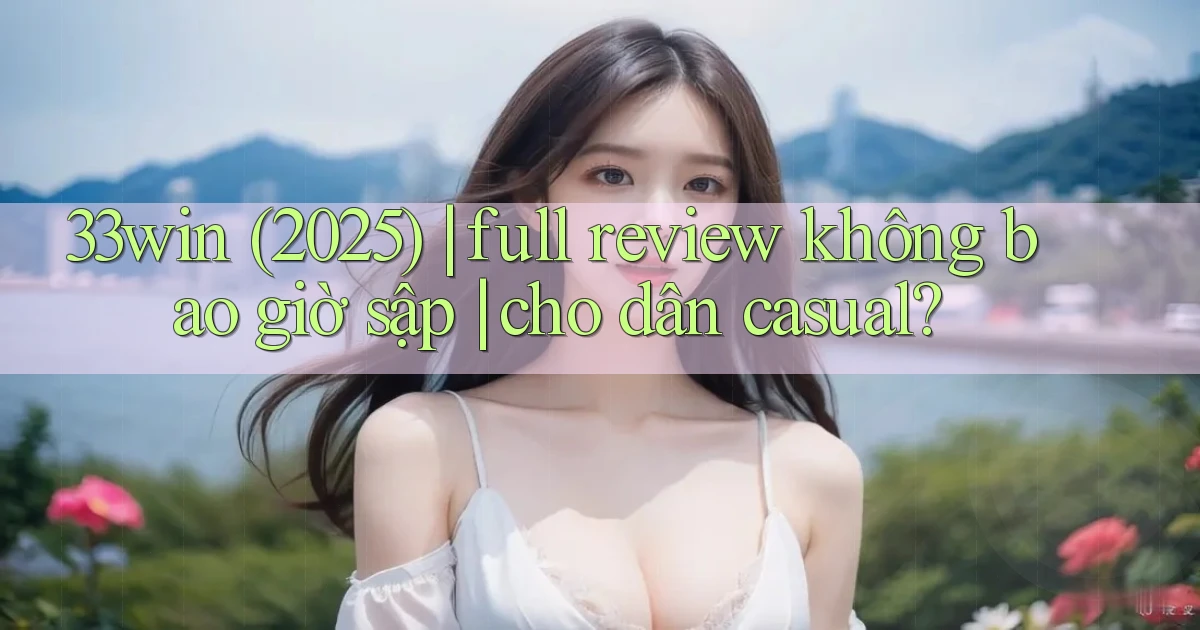 33win (2025) full review không bao giờ sập cho dân casual