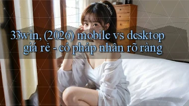 33win, (2026) mobile vs desktop giá rẻ   có pháp nhân rõ ràng