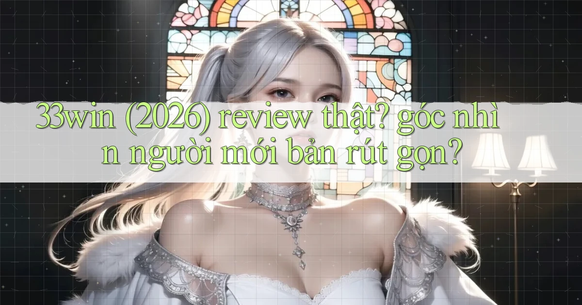 33win (2026) review thật góc nhìn người mới bản rút gọn