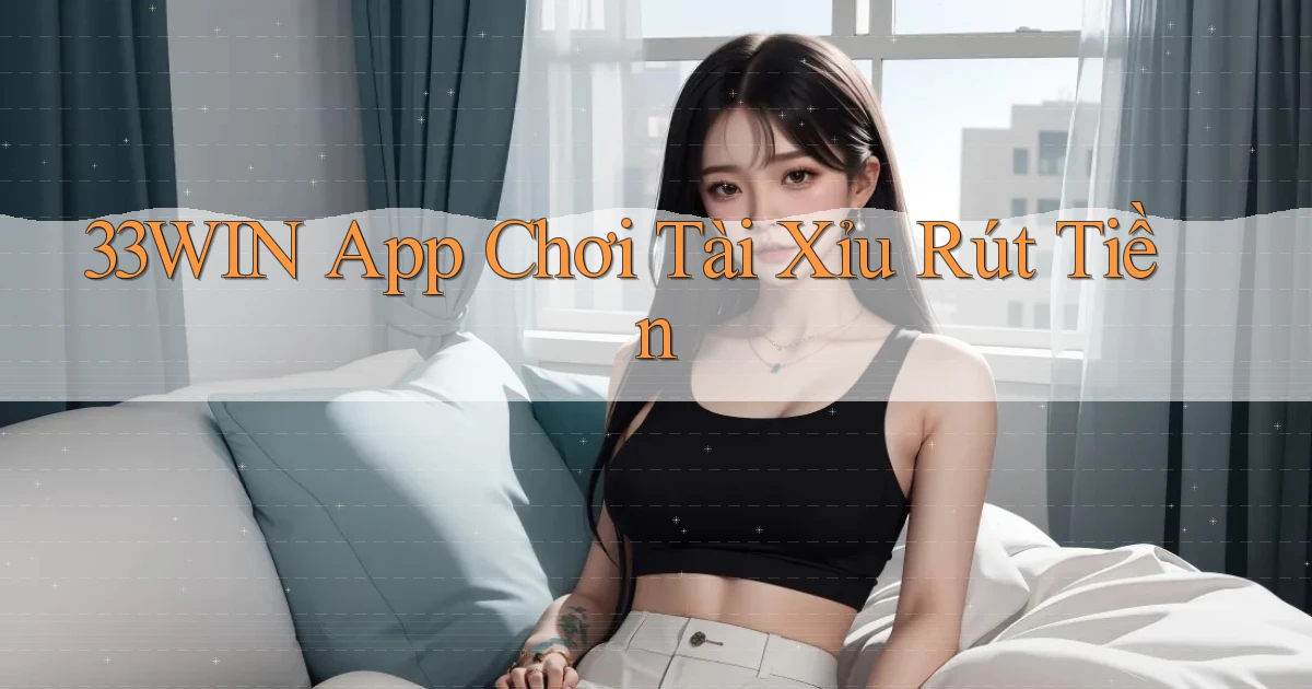 33win app chơi tài xỉu rút tiền