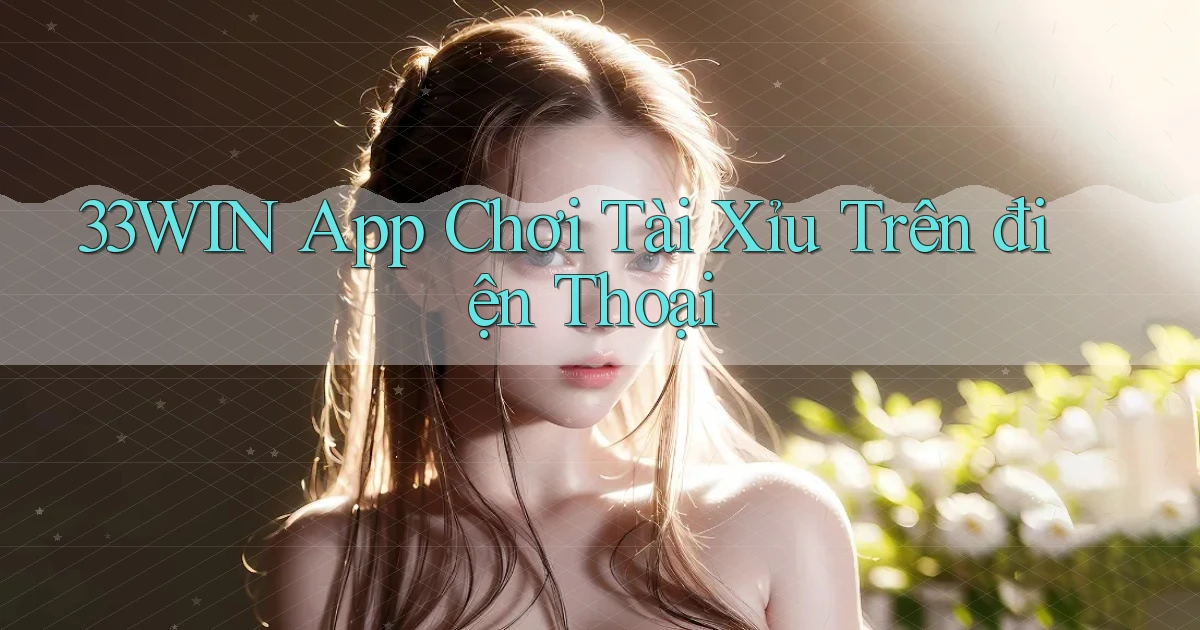 33win app chơi tài xỉu trên điện thoại