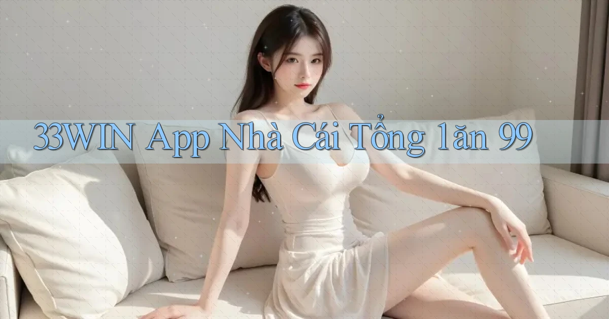 33win app nhà cái tổng 1 ăn 99