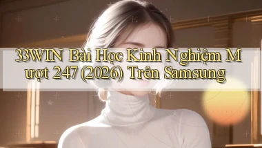 33win bài học kinh nghiệm mượt 247 (2026) trên Samsung