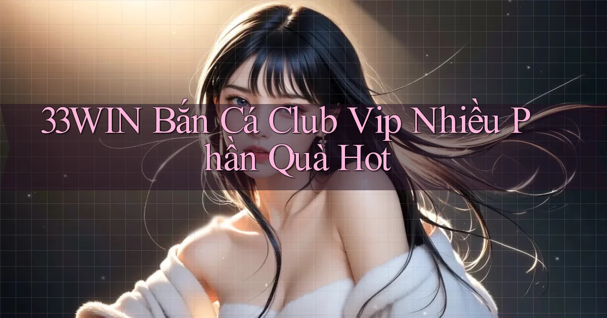 33win  bắn cá club vip nhiều phần quà hot