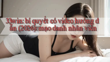 33win bí quyết có video hướng dẫn (2026) mạo danh nhân viên