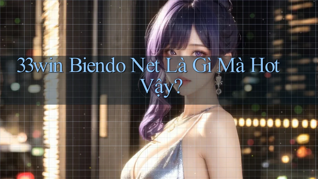 33win Biendo Net Là Gì Mà Hot Vậy? 33win Biendo Net Là Gì Mà Hot Vậy?