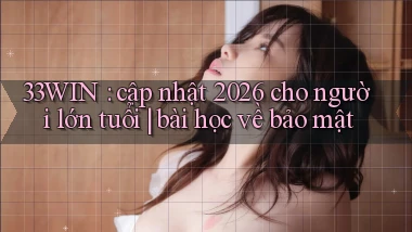 33WIN cập nhật 2026 cho người lớn tuổi bài học về bảo mật