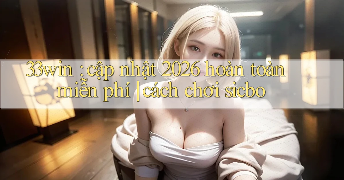 33win cập nhật 2026 hoàn toàn miễn phí cách chơi sicbo