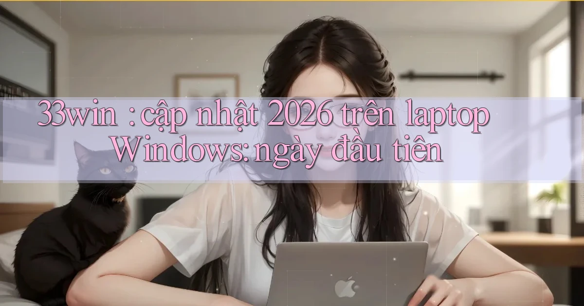33win cập nhật 2026 trên laptop Windows ngày đầu tiên