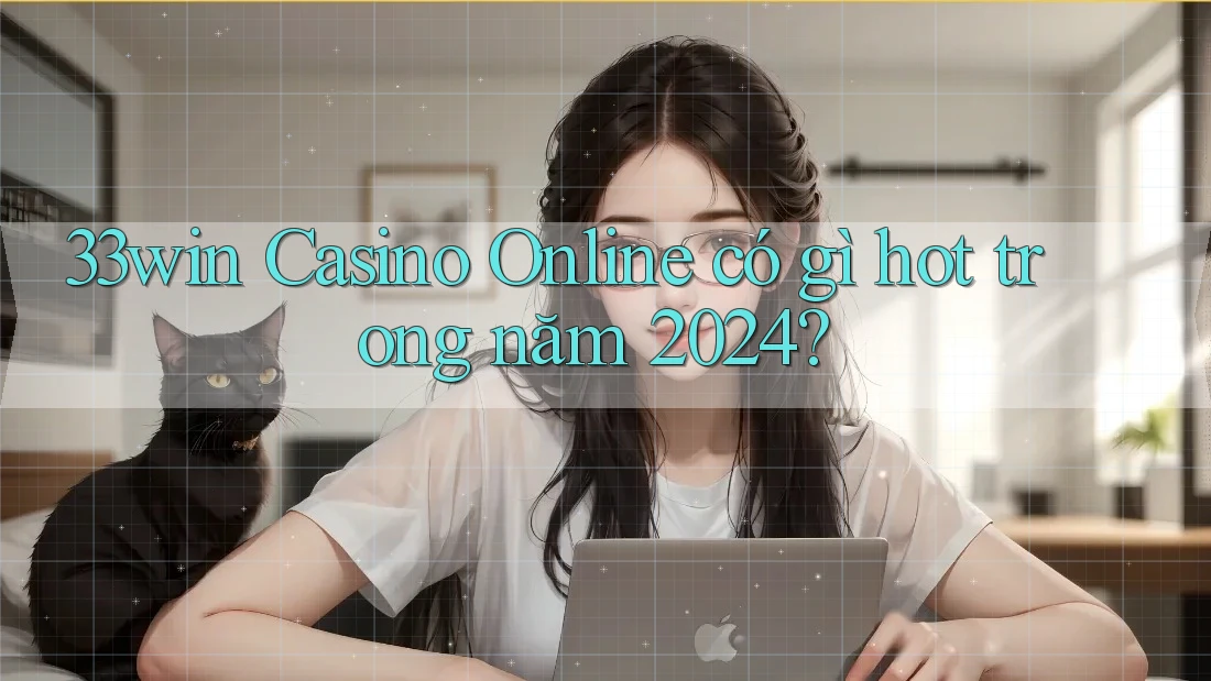 33win Casino Online có gì hot trong năm 2024? 33win Casino Online có gì hot trong năm 2024?