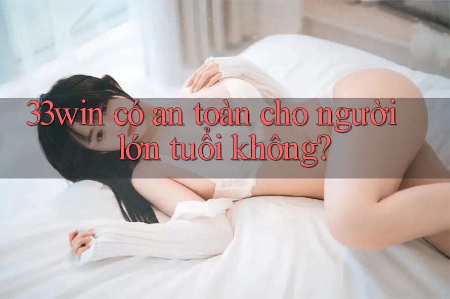 33win có an toàn cho người lớn tuổi không? 33win có an toàn cho người lớn tuổi không?