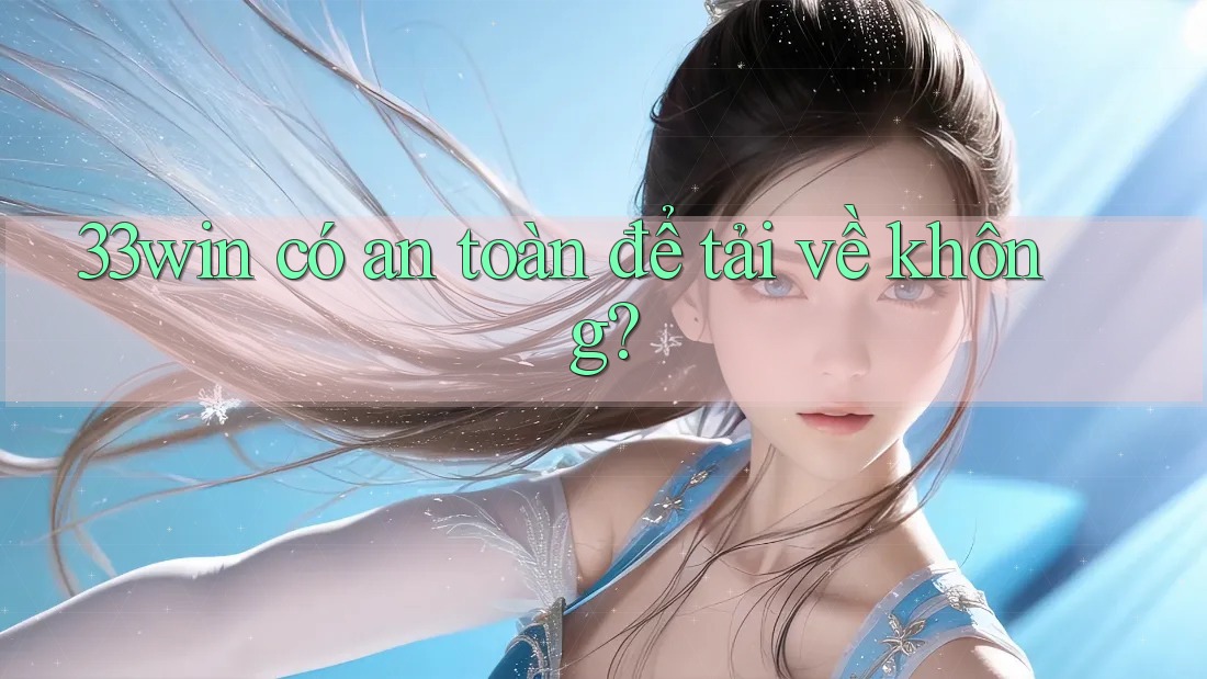 33win có an toàn để tải về không?