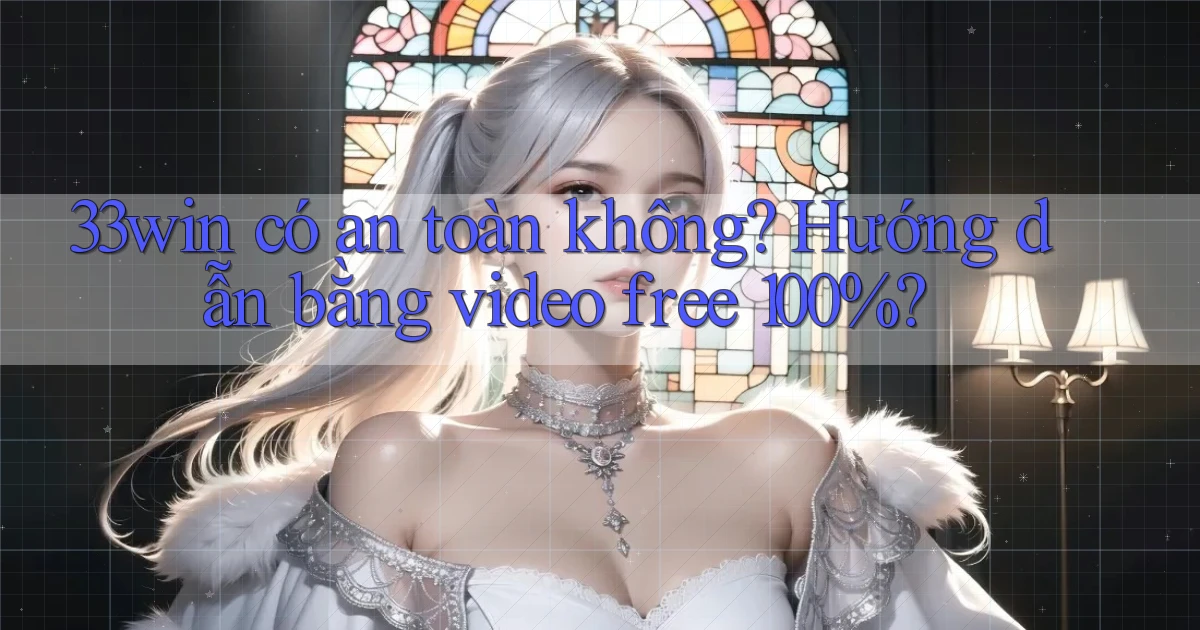 33win có an toàn không hướng dẫn bằng video free 100%