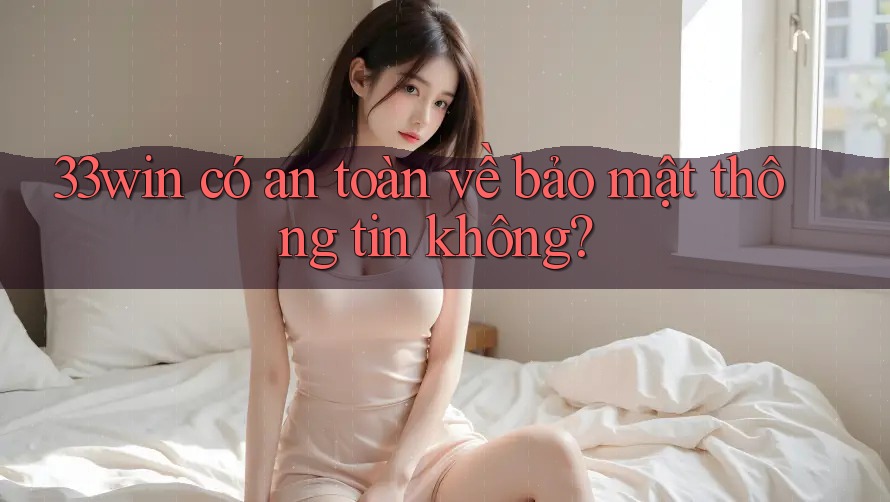 33win có an toàn về bảo mật thông tin không?