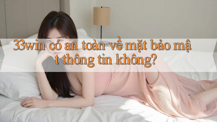 33win có an toàn về mặt bảo mật thông tin không?