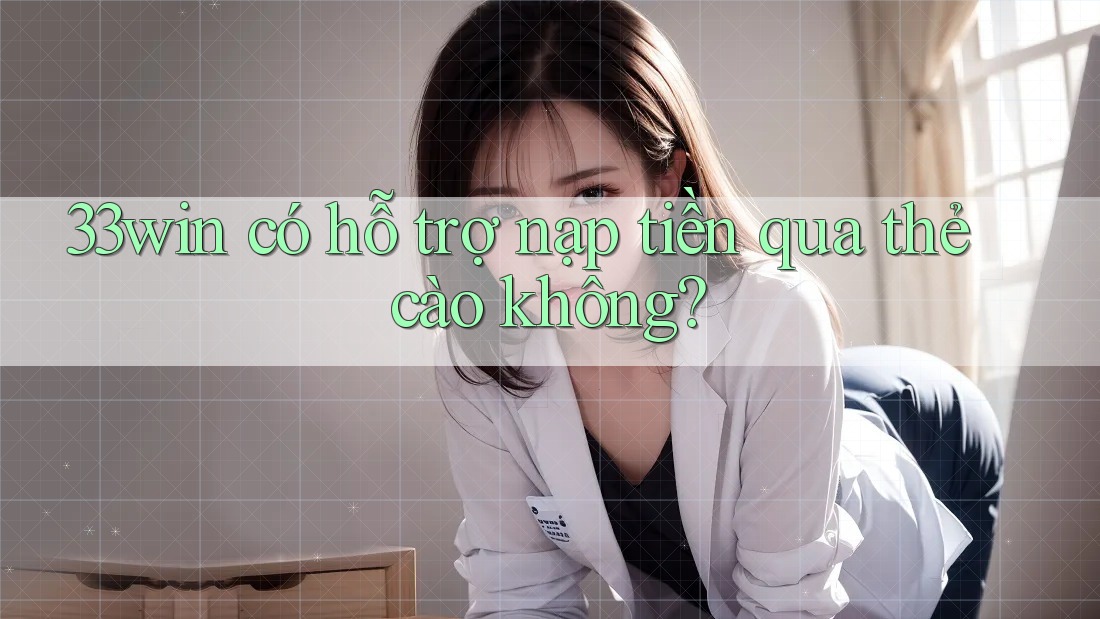 33win có hỗ trợ nạp tiền qua thẻ cào không?