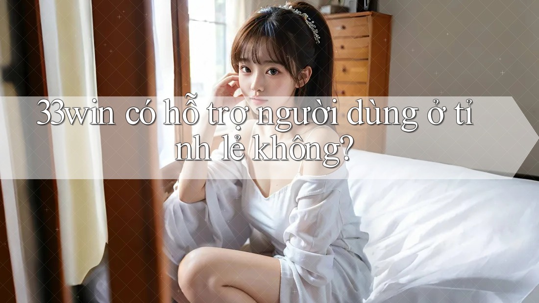 33win có hỗ trợ người dùng ở tỉnh lẻ không?
