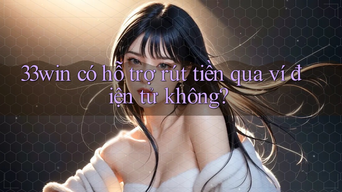 33win có hỗ trợ rút tiền qua ví điện tử không?