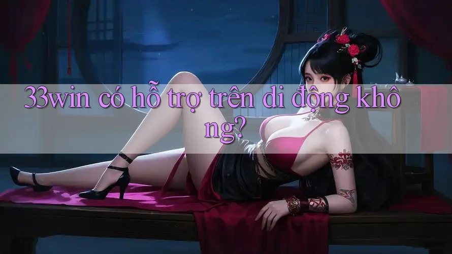 33win có hỗ trợ trên di động không? 33win có hỗ trợ trên di động không?