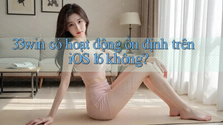 33win có hoạt động ổn định trên iOS 16 không?