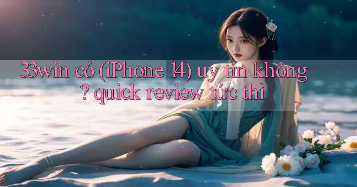33win có (iPhone 14) uy tín không quick review tức thì