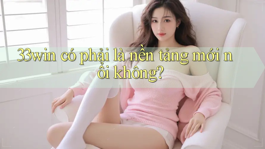 33win có phải là nền tảng mới nổi không?
