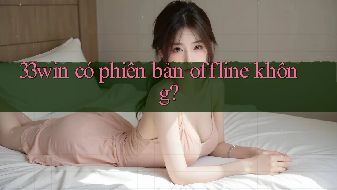 33win có phiên bản offline không?