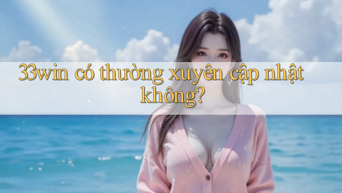 33win có thường xuyên cập nhật không?