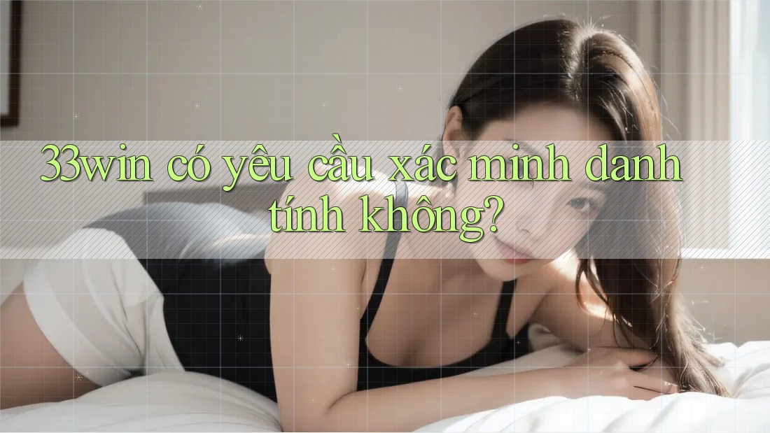 33win có yêu cầu xác minh danh tính không?
