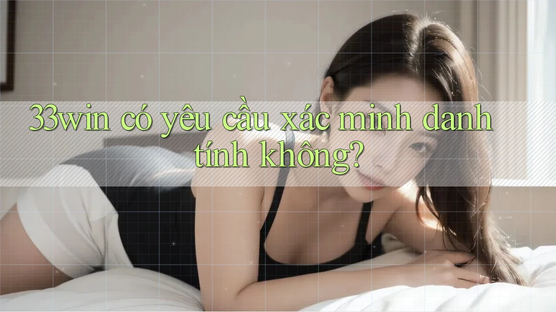 33win có yêu cầu xác minh danh tính không?