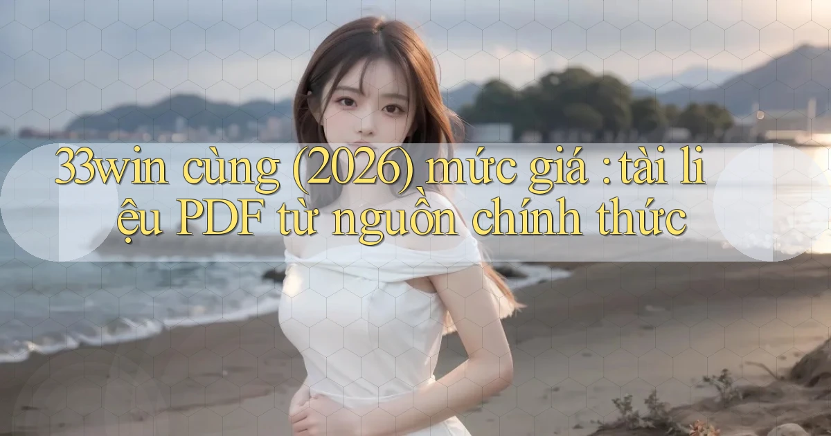 33win cùng (2026) mức giá tài liệu PDF từ nguồn chính thức