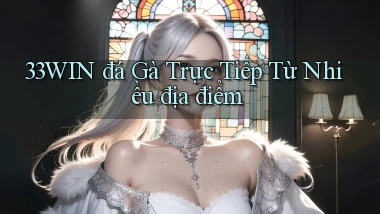 33win  đá gà trực tiếp từ nhiều địa điểm