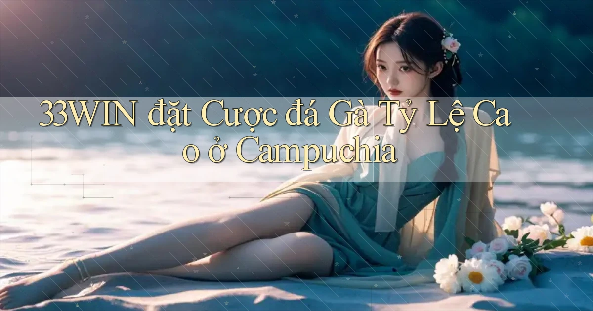33win  đặt cược đá gà tỷ lệ cao ở campuchia