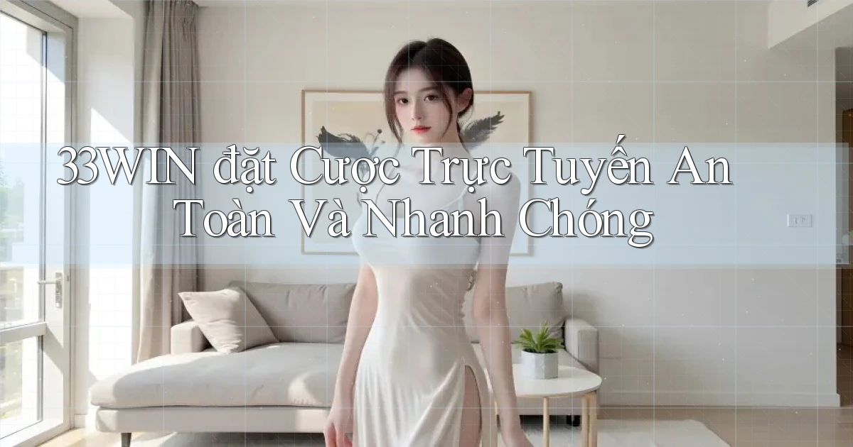 33win  đặt cược trực tuyến an toàn và nhanh chóng