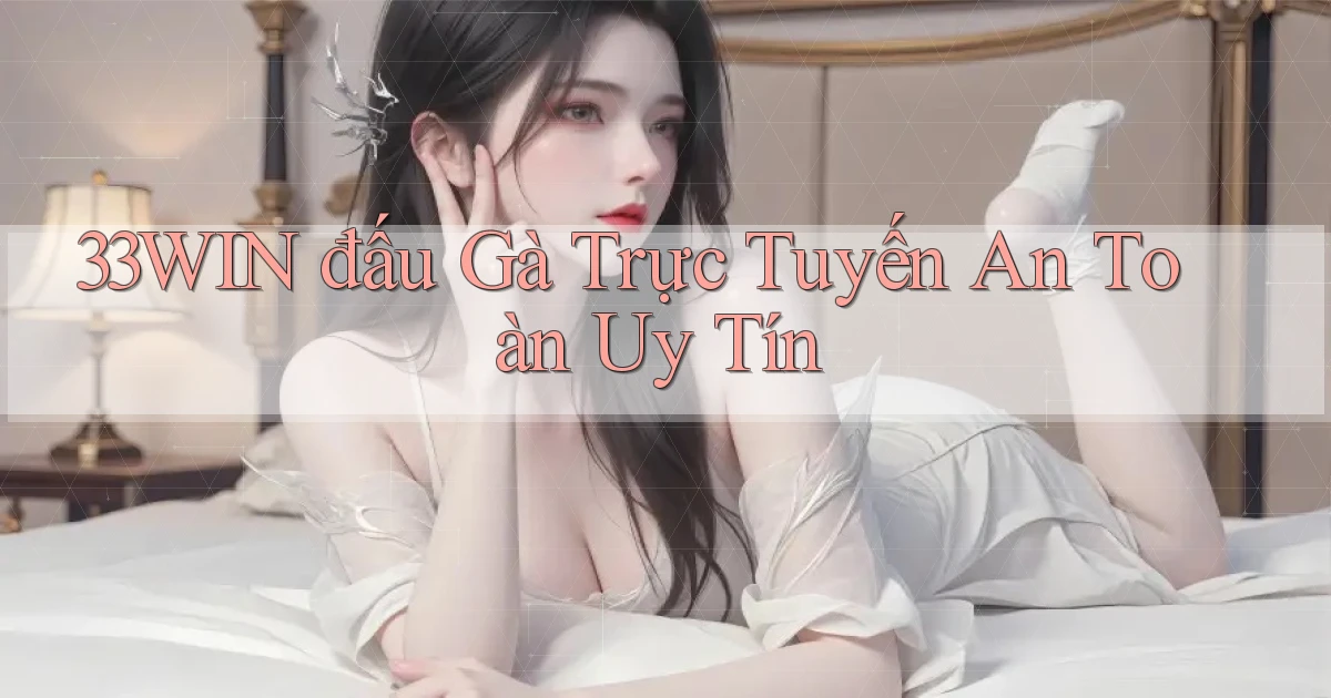 33win  đấu gà trực tuyến an toàn uy tín