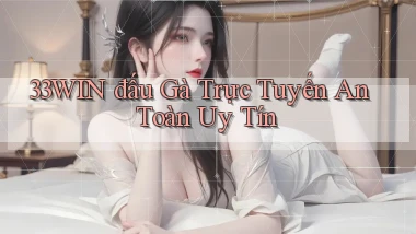 33win  đấu gà trực tuyến an toàn uy tín