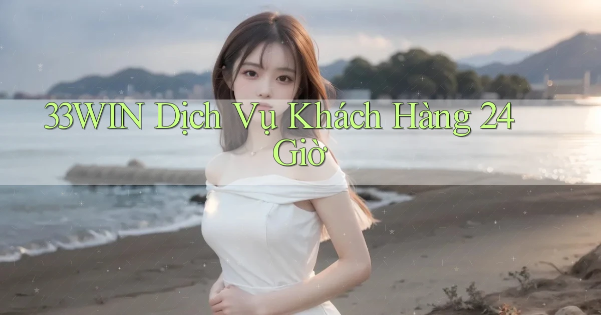33win Dịch vụ khách hàng 24 giờ