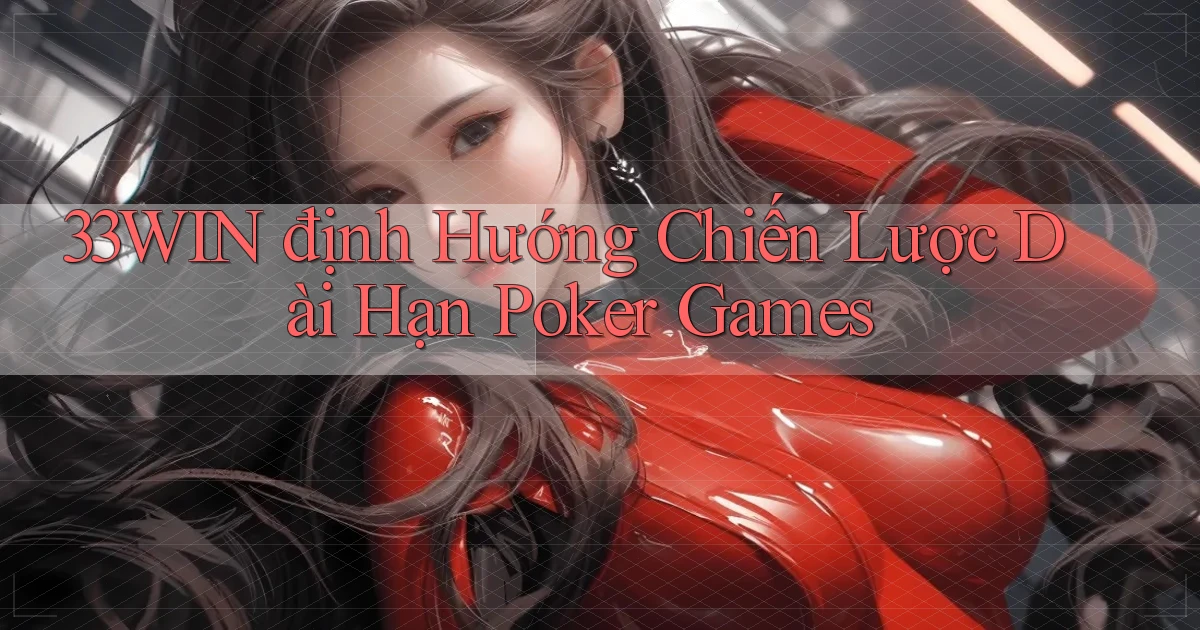 33win  định hướng chiến lược dài hạn poker games