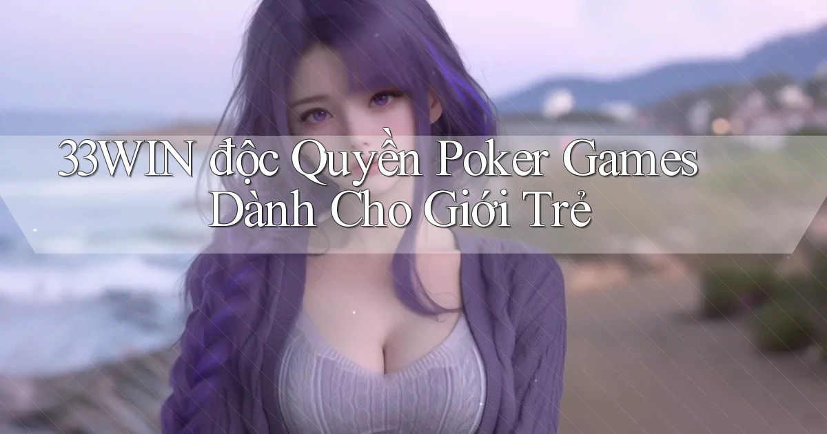 33win  độc quyền poker games dành cho giới trẻ