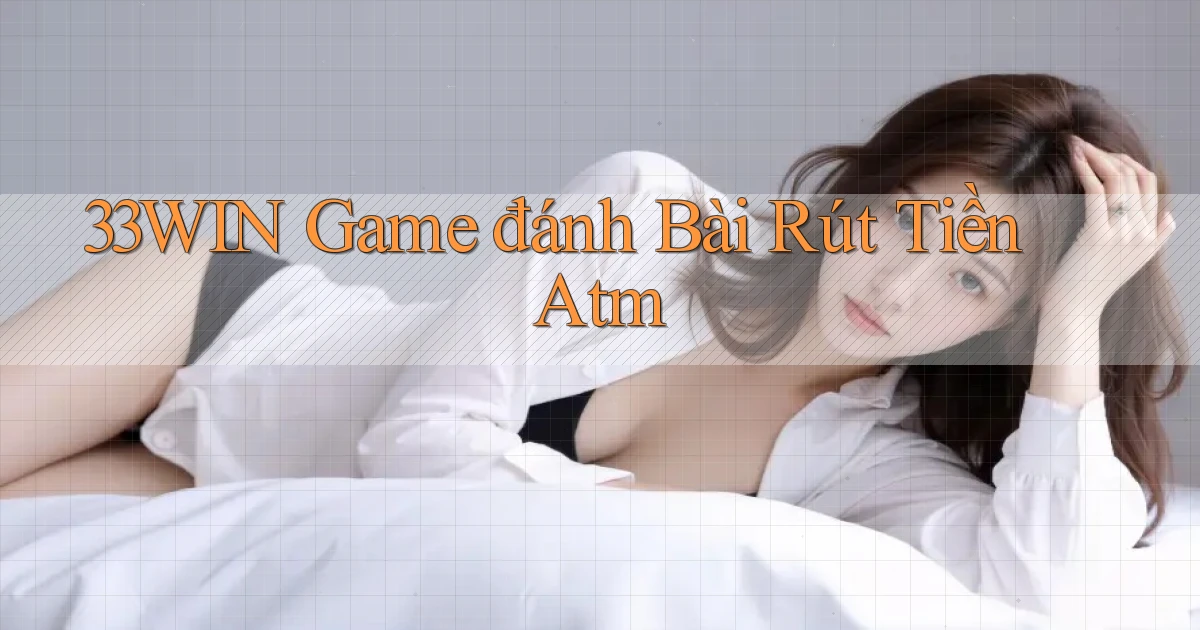 33win  game đánh bài rút tiền atm