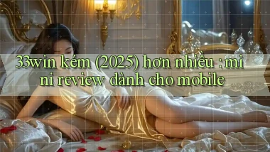 33win kém (2025) hơn nhiều mini review dành cho mobile