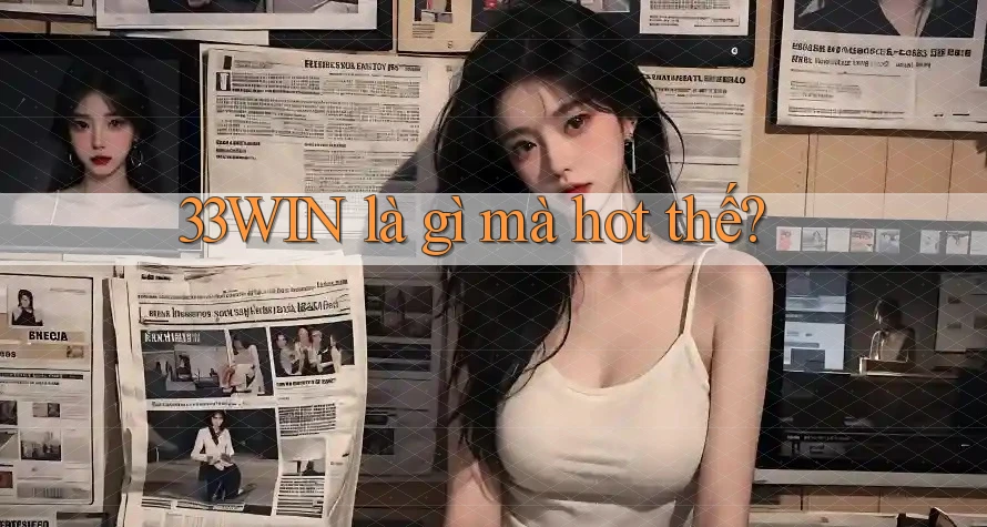 33WIN là gì mà hot thế? 33WIN là gì mà hot thế?