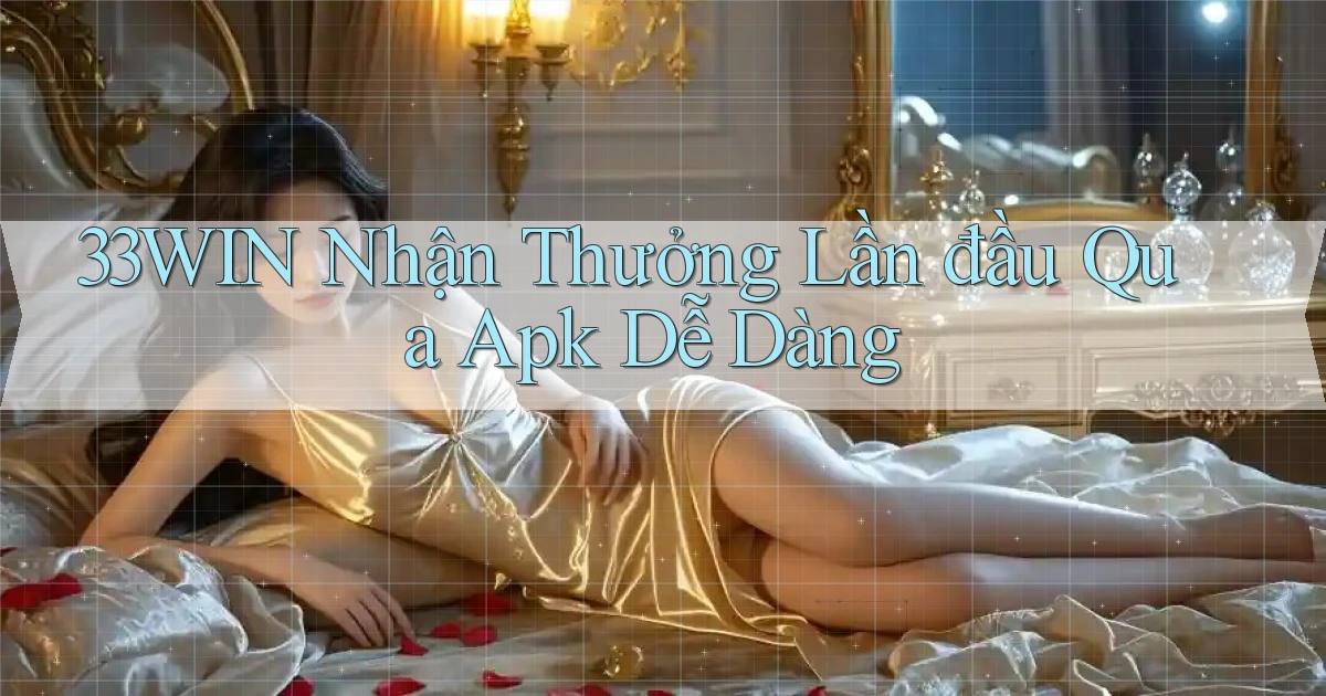 33win  nhận thưởng lần đầu qua apk dễ dàng